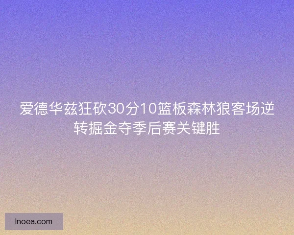 爱德华兹狂砍30分10篮板森林狼客场逆转掘金夺季后赛关键胜